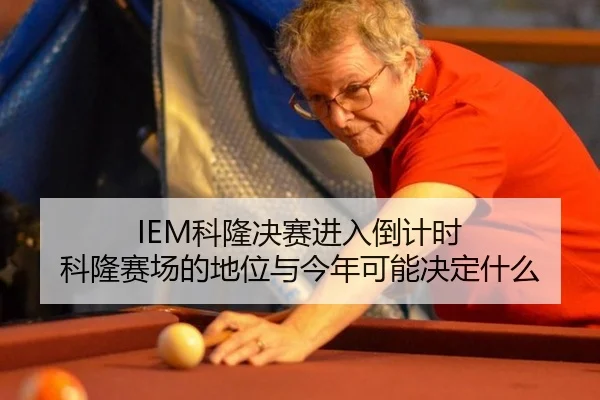 IEM科隆决赛进入倒计时 科隆赛场的地位与今年可能决定什么