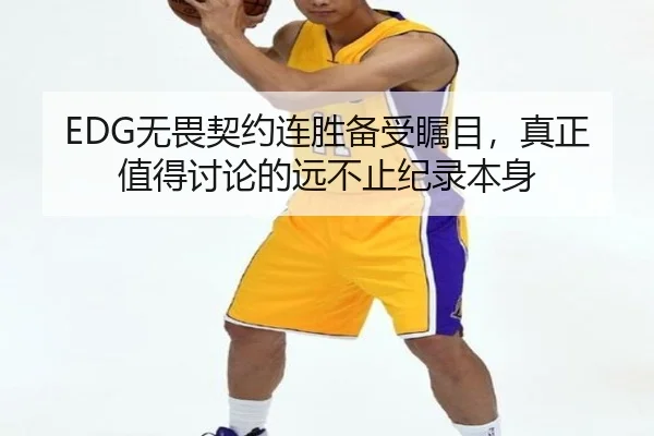EDG无畏契约连胜备受瞩目，真正值得讨论的远不止纪录本身